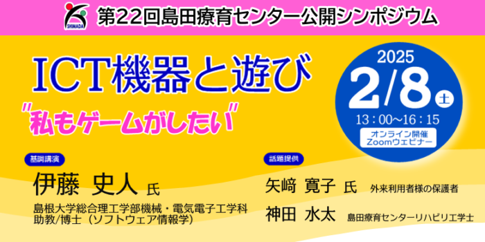 第22回島田療育センター公開シンポジウム　ICT機器と遊び　”私もゲームがしたい”